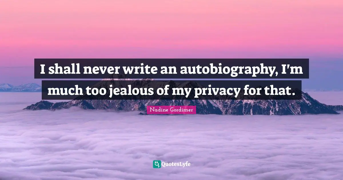 I shall never write an autobiography, I'm much too jealous of my privacy for that.