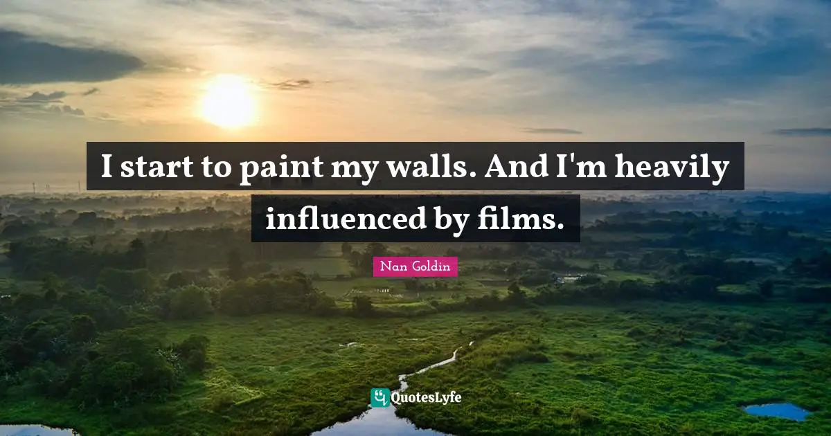I start to paint my walls. And I'm heavily influenced by films.