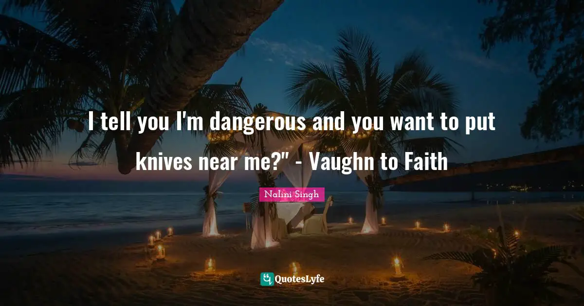I tell you I'm dangerous and you want to put knives near me?" - Vaughn to Faith