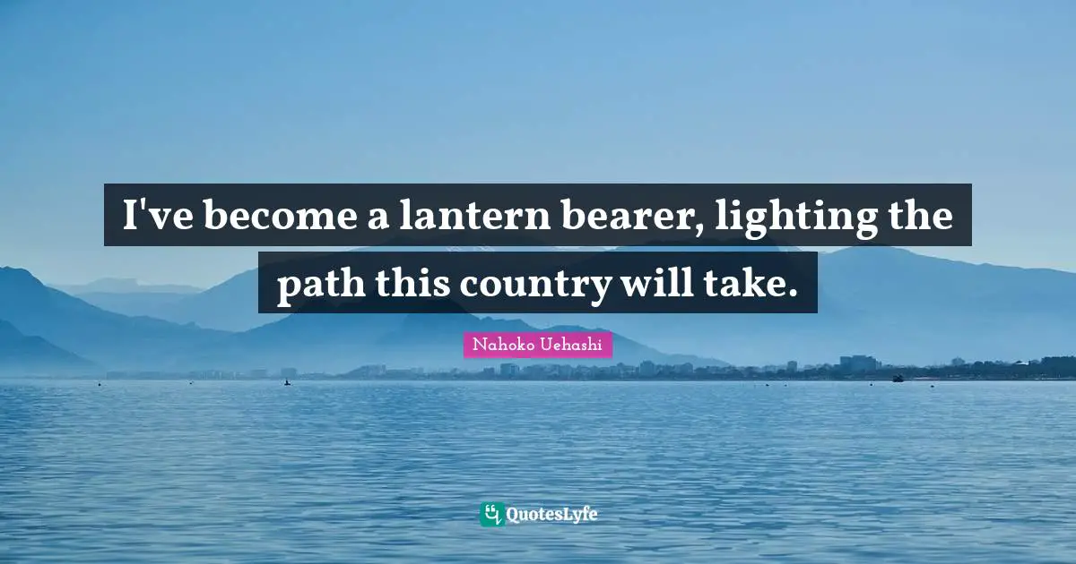 I've become a lantern bearer, lighting the path this country will take.