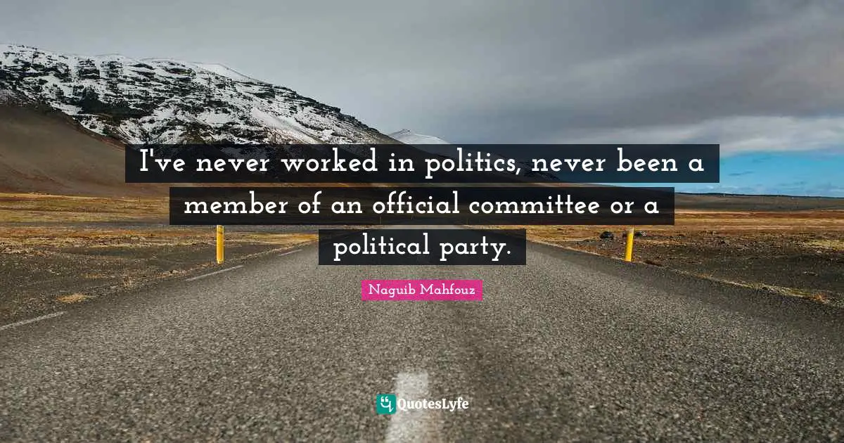 I've never worked in politics, never been a member of an official committee or a political party.