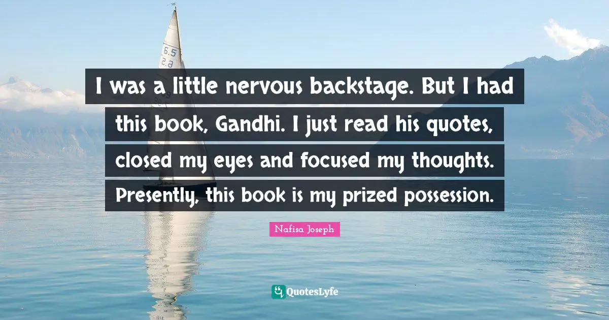 I was a little nervous backstage. But I had this book, Gandhi. I just read his quotes, closed my eyes and focused my thoughts. Presently, this book is my prized possession.