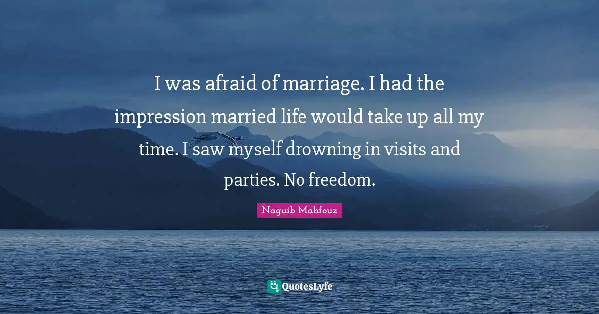 I was afraid of marriage. I had the impression married life would take up all my time. I saw myself drowning in visits and parties. No freedom.