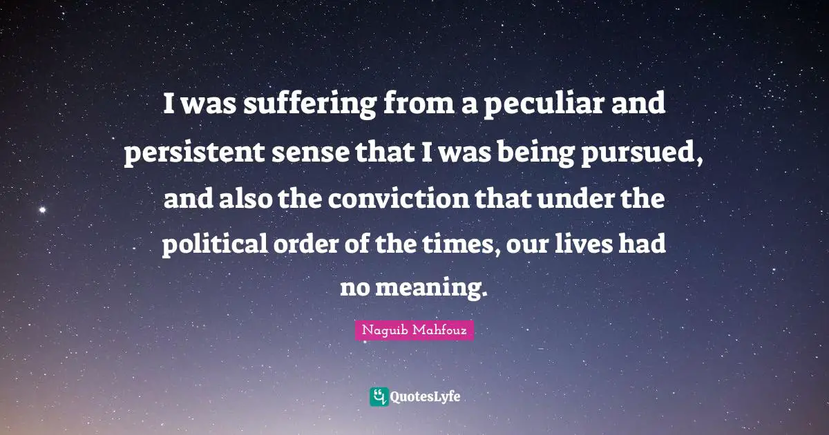 I was suffering from a peculiar and persistent sense that I was being pursued, and also the conviction that under the political order of the times, our lives had no meaning.