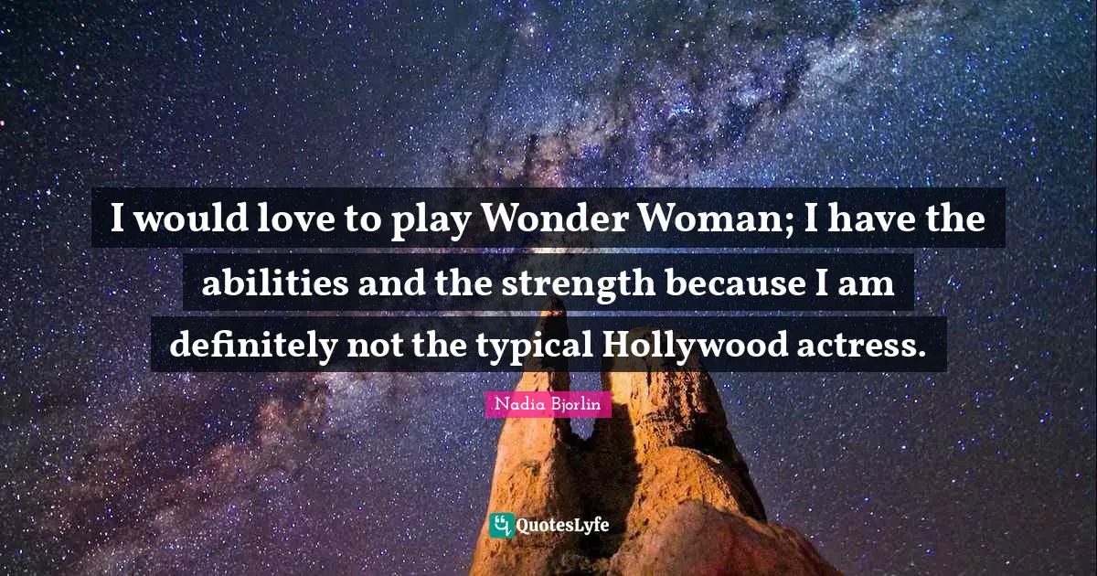 Nadia Bjorlin Quotes: "I would love to play Wonder Woman; I have the abilities and the strength because I am definitely not the typical Hollywood actress."