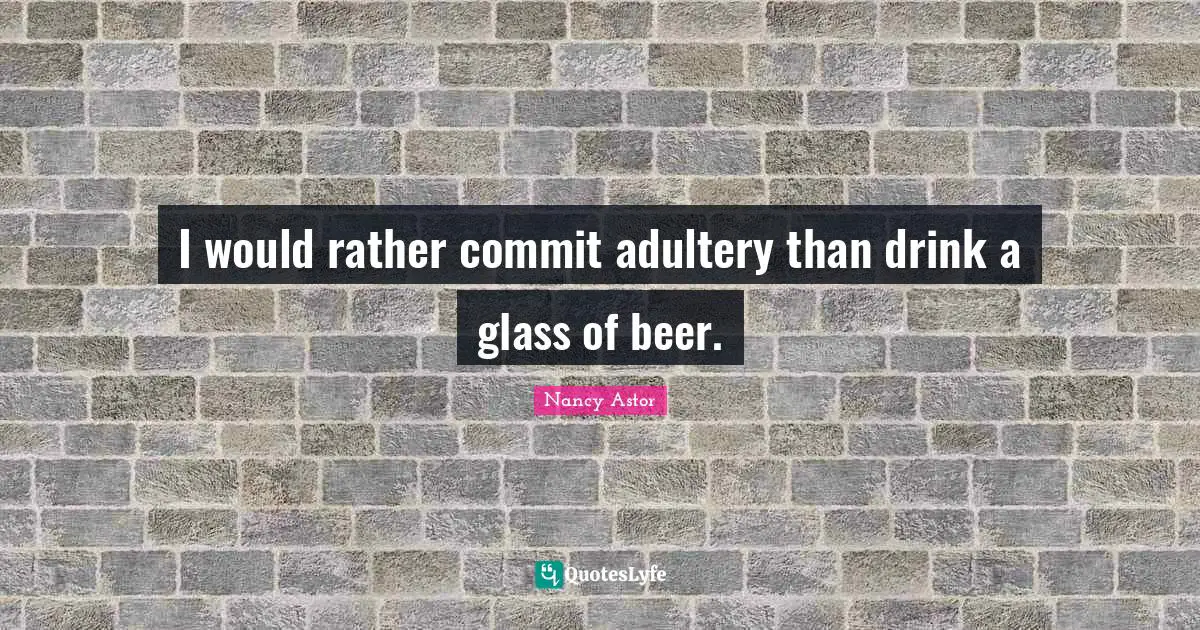 Nancy Astor Quotes: "I would rather commit adultery than drink a glass of beer."