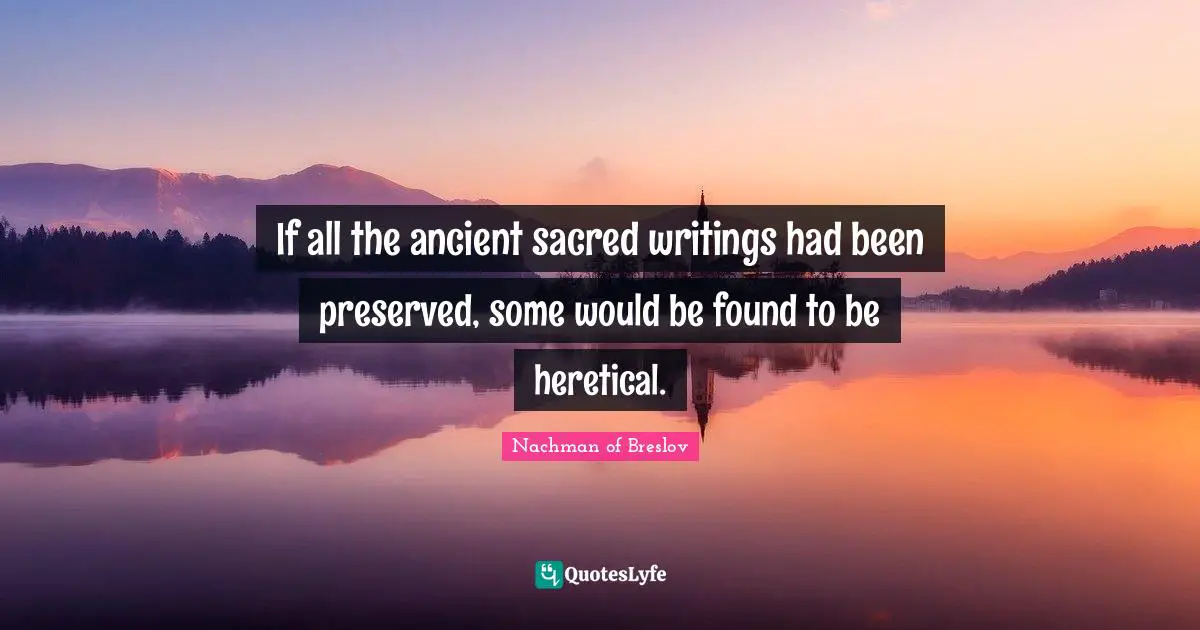 If all the ancient sacred writings had been preserved, some would be found to be heretical.