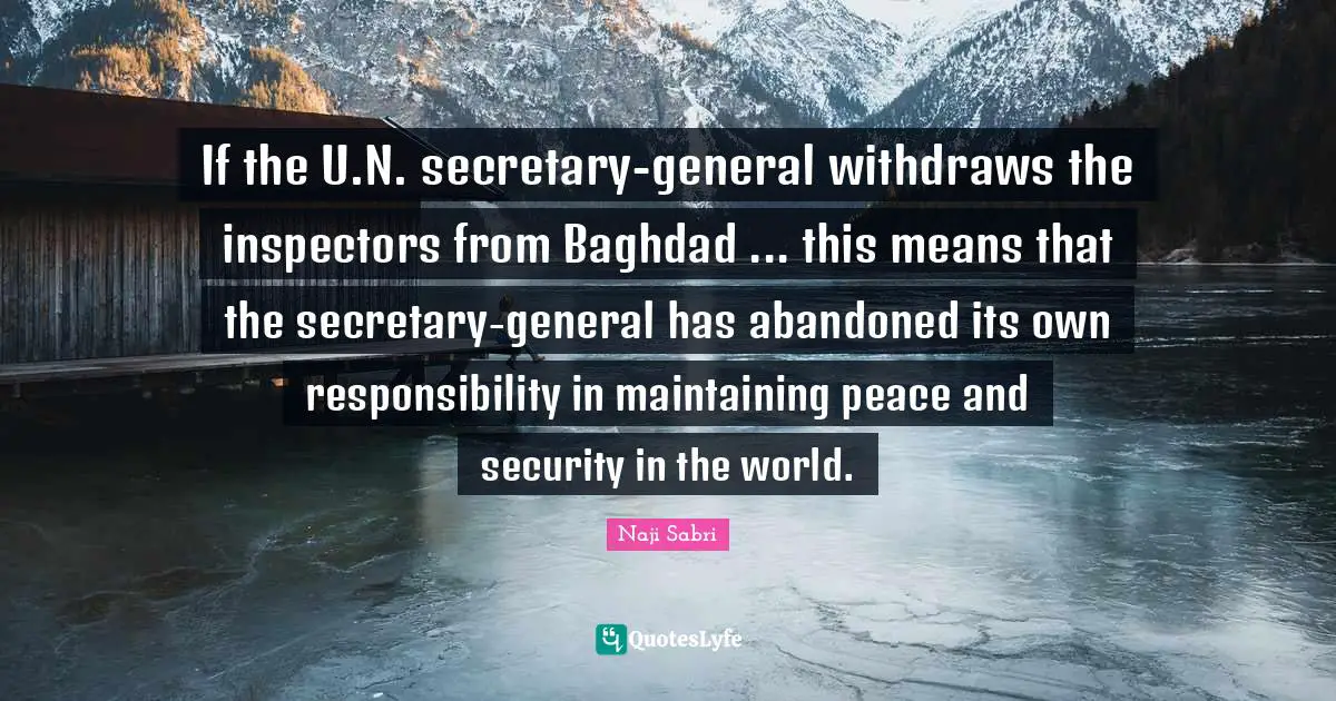 If the U.N. secretary-general withdraws the inspectors from Baghdad ... this means that the secretary-general has abandoned its own responsibility in maintaining peace and security in the world.