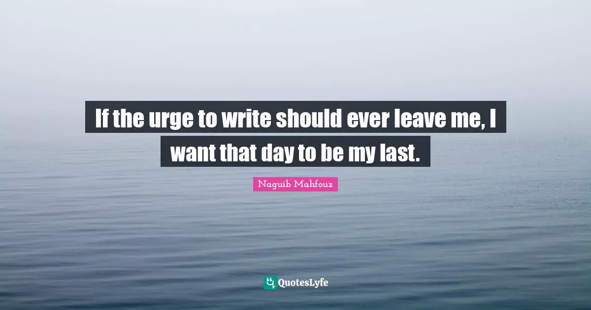 Naguib Mahfouz, أفراح القبة Quotes: "If the urge to write should ever leave me, I want that day to be my last."