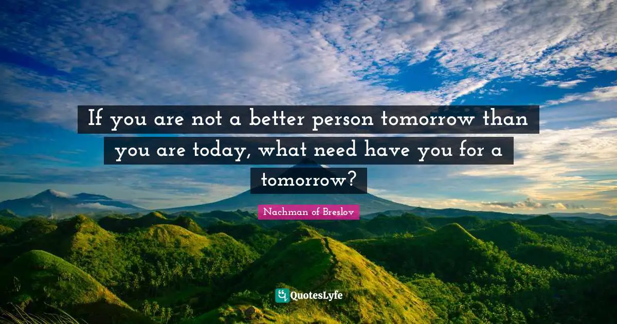 Encouragement Quotes: "If you are not a better person tomorrow than you are today, what need have you for a tomorrow?"