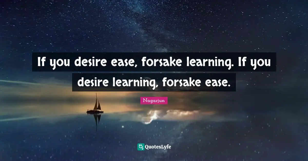 If you desire ease, forsake learning. If you desire learning, forsake ease.
