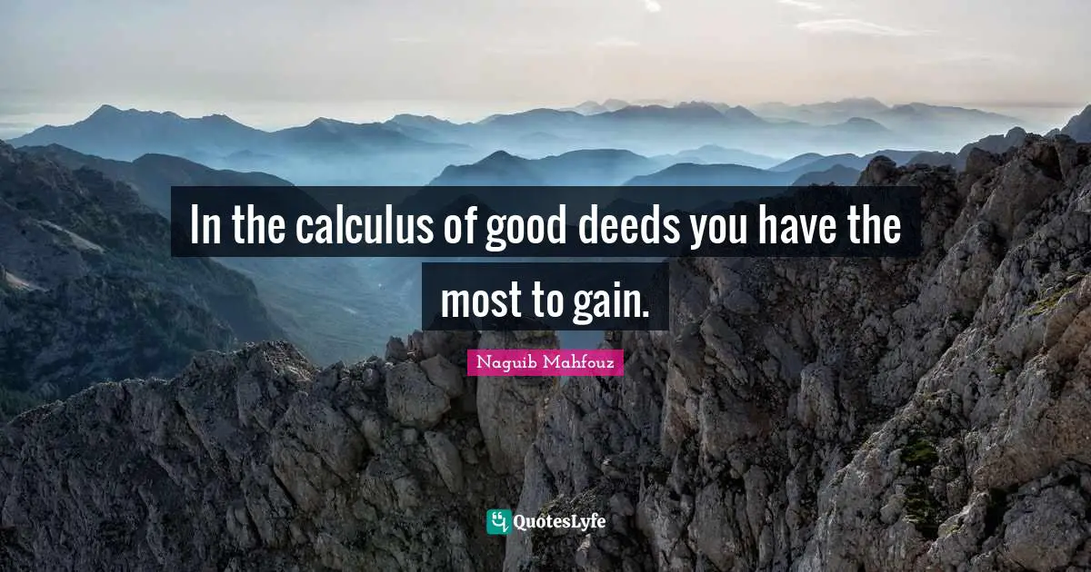 Calculus Quotes: "In the calculus of good deeds you have the most to gain."