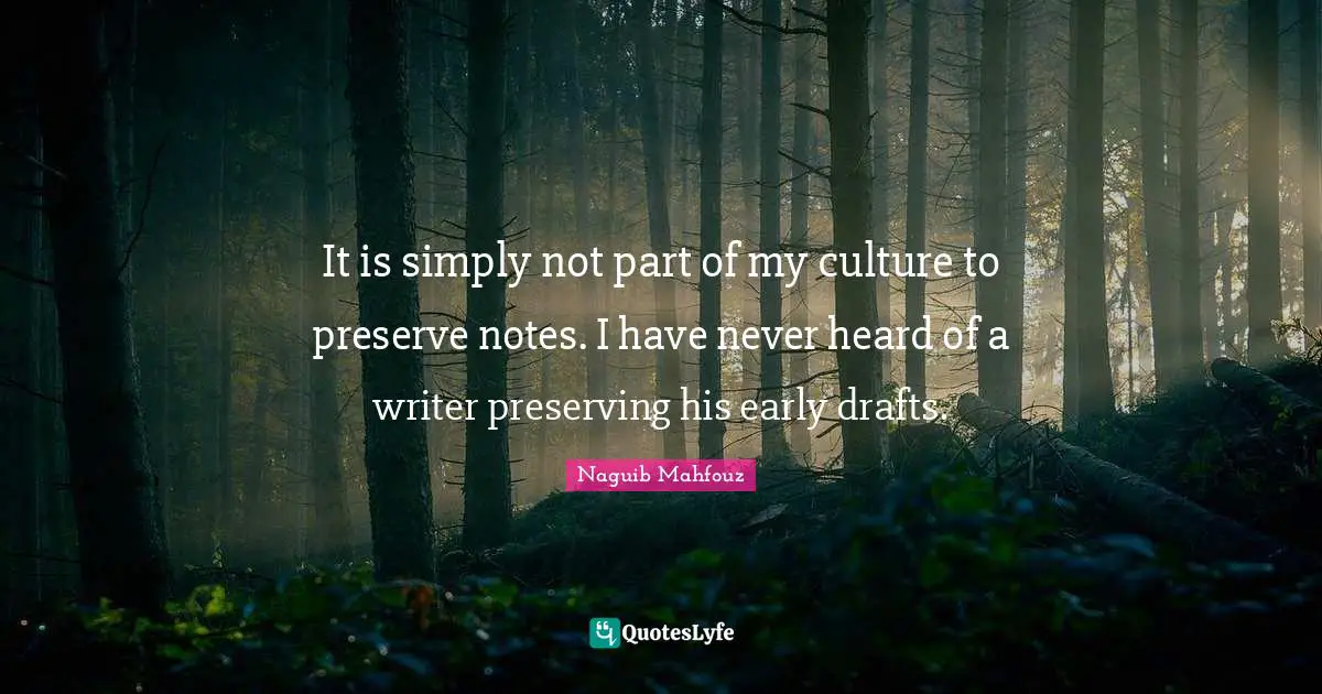 Naguib Mahfouz, أفراح القبة Quotes: "It is simply not part of my culture to preserve notes. I have never heard of a writer preserving his early drafts."