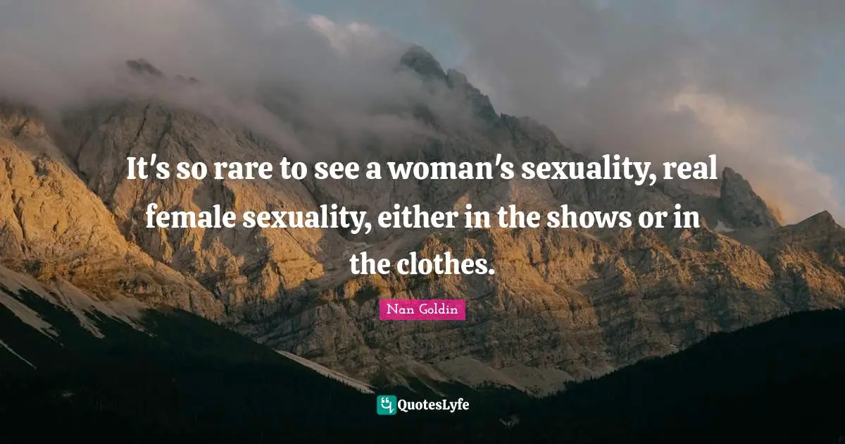 Sexuality Quotes: "It's so rare to see a woman's sexuality, real female sexuality, either in the shows or in the clothes."