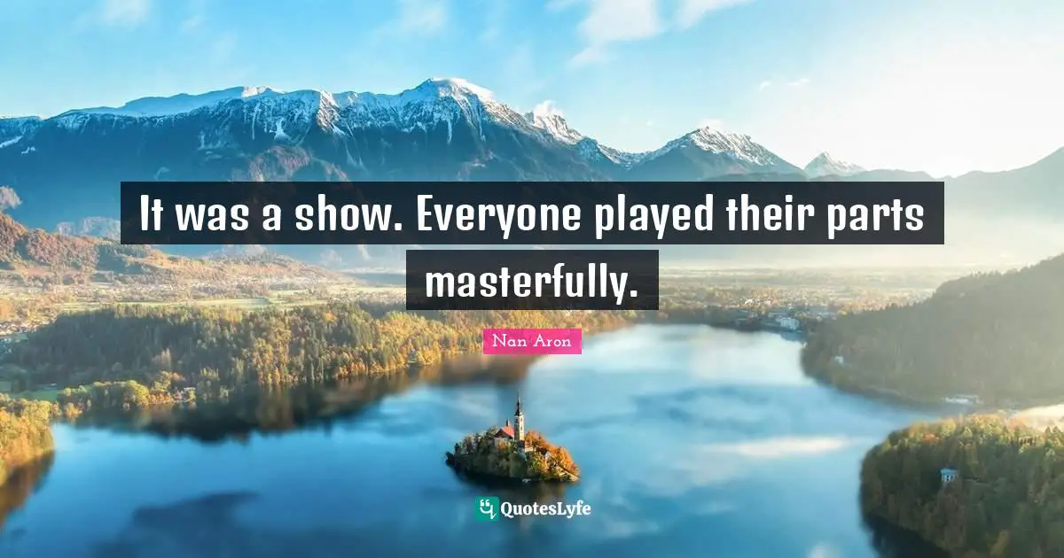 Nan Aron Quotes: "It was a show. Everyone played their parts masterfully."