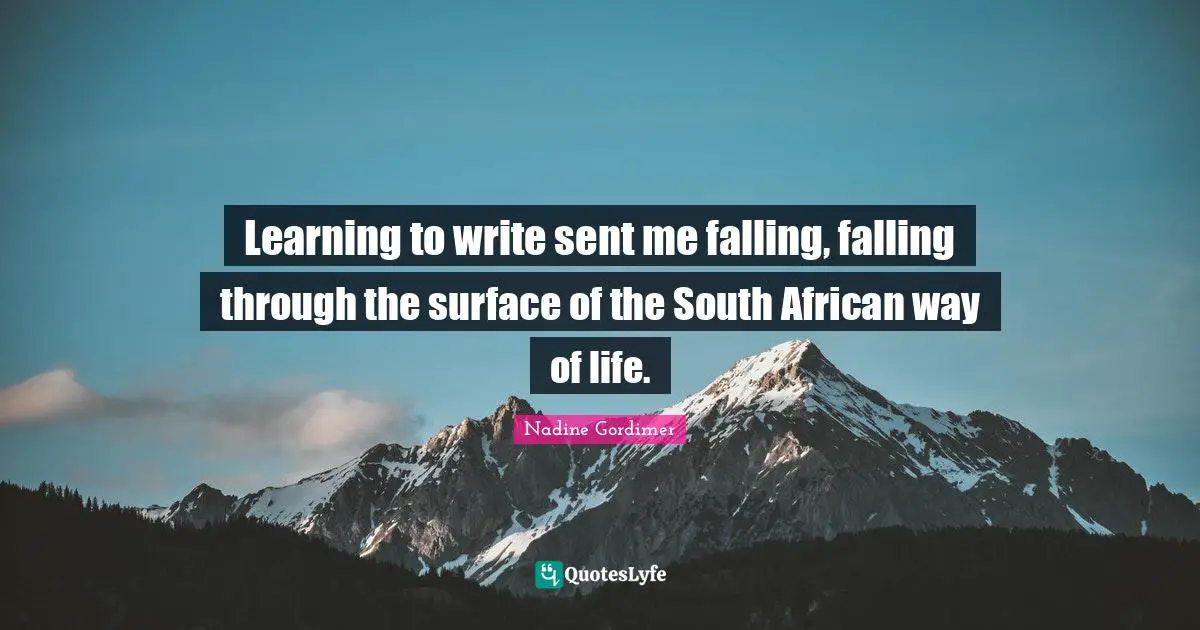 Learning to write sent me falling, falling through the surface of the South African way of life.