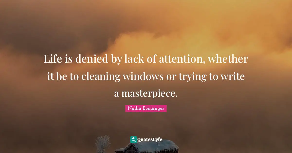 Writing Life Quotes: "Life is denied by lack of attention, whether it be to cleaning windows or trying to write a masterpiece."
