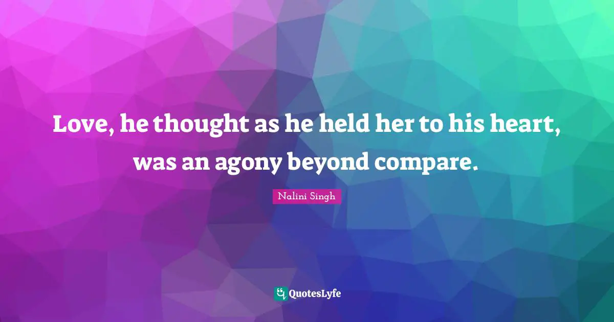 Love, he thought as he held her to his heart, was an agony beyond compare.