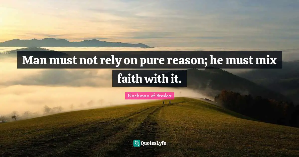 Man must not rely on pure reason; he must mix faith with it.