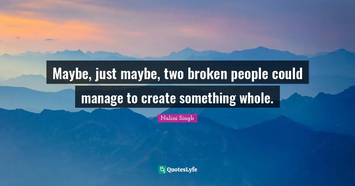 Maybe, just maybe, two broken people could manage to create something whole.