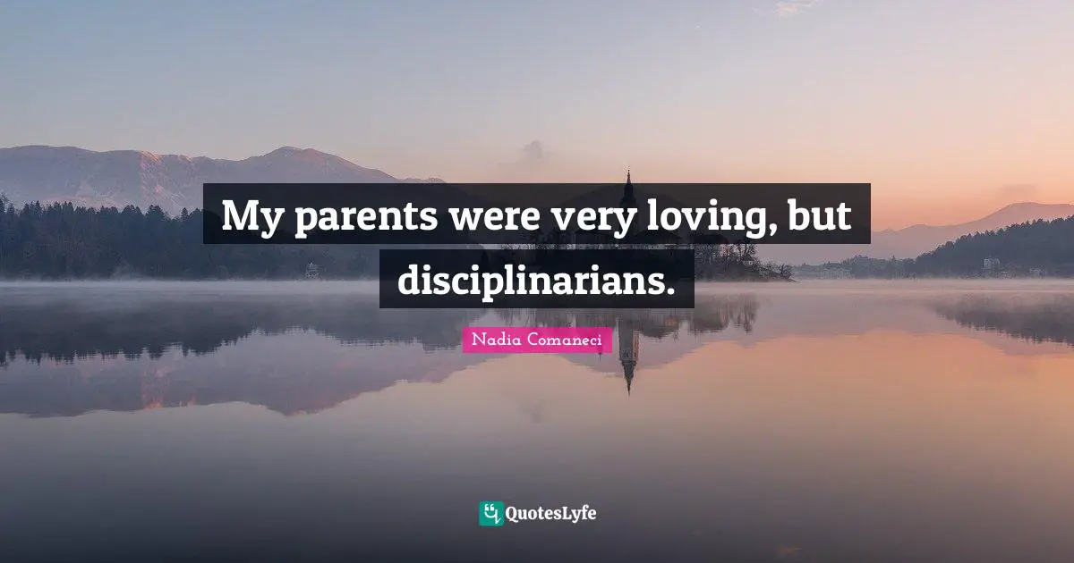 My parents were very loving, but disciplinarians.
