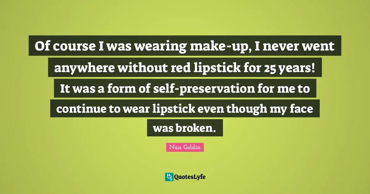 Of course I was wearing make-up, I never went anywhere without red lipstick for 25 years! It was a form of self-preservation for me to continue to wear lipstick even though my face was broken.