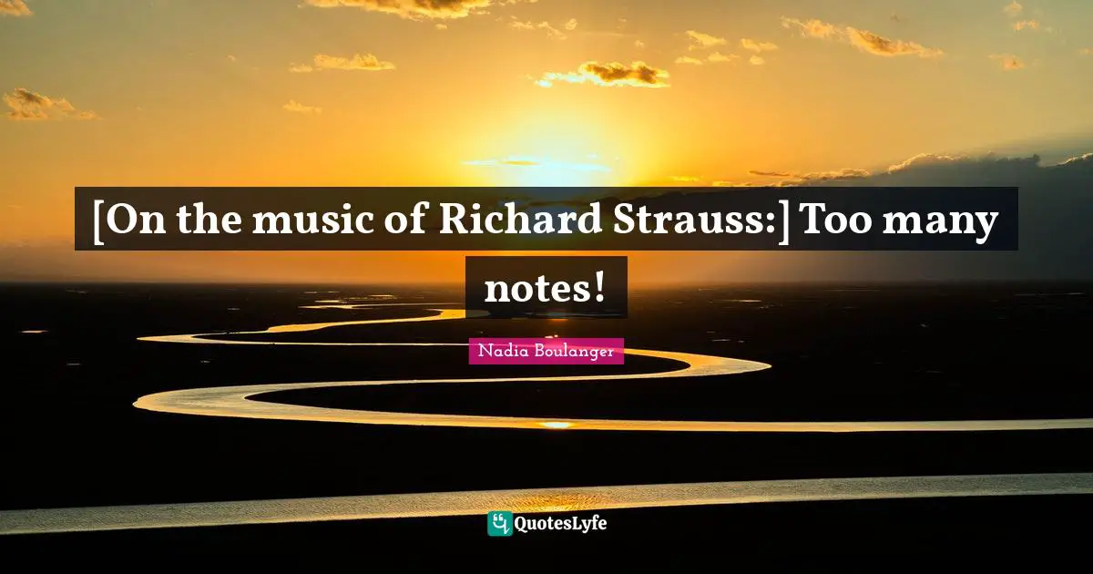 [On the music of Richard Strauss:] Too many notes!