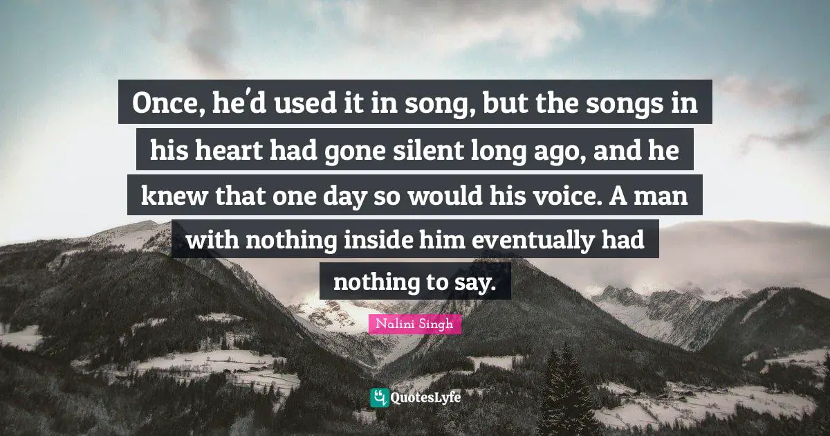 Once, he'd used it in song, but the songs in his heart had gone silent long ago, and he knew that one day so would his voice. A man with nothing inside him eventually had nothing to say.