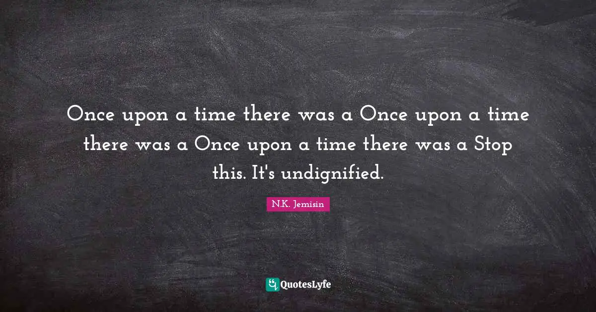 Once upon a time there was a Once upon a time there was a Once upon a time there was a Stop this. It's undignified.