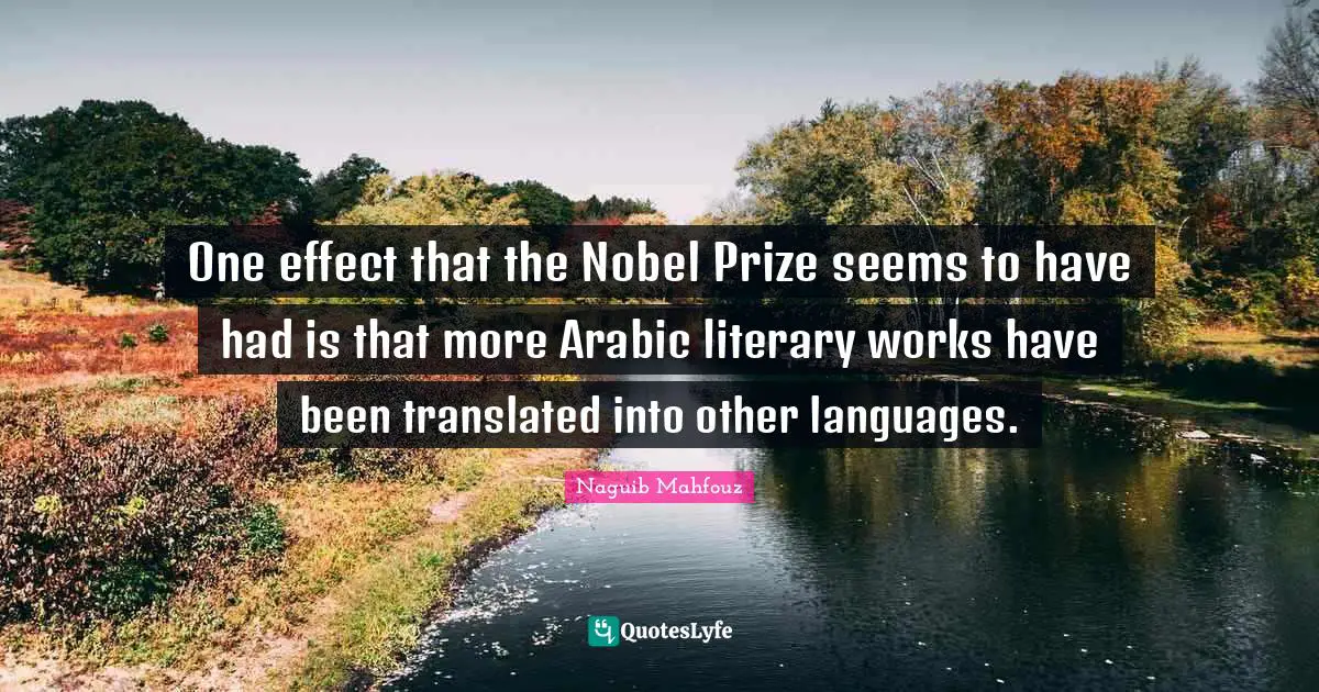 Nobel Prize Quotes: "One effect that the Nobel Prize seems to have had is that more Arabic literary works have been translated into other languages."