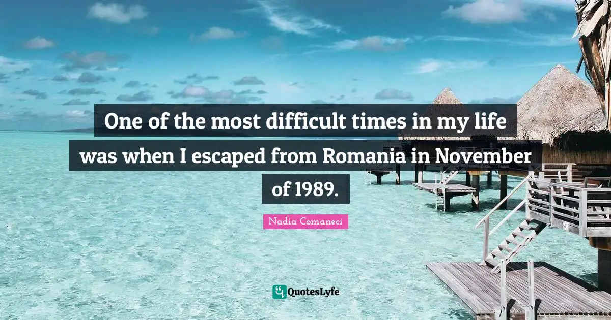 November Quotes: "One of the most difficult times in my life was when I escaped from Romania in November of 1989."
