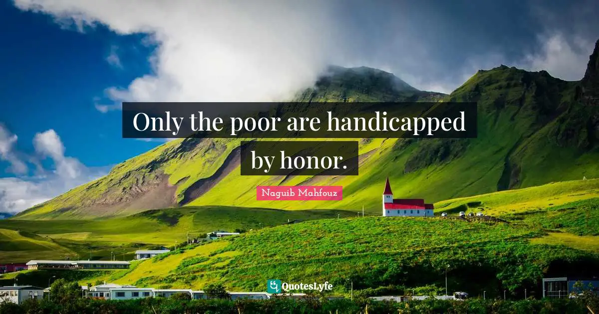 Naguib Mahfouz, أفراح القبة Quotes: "Only the poor are handicapped by honor."
