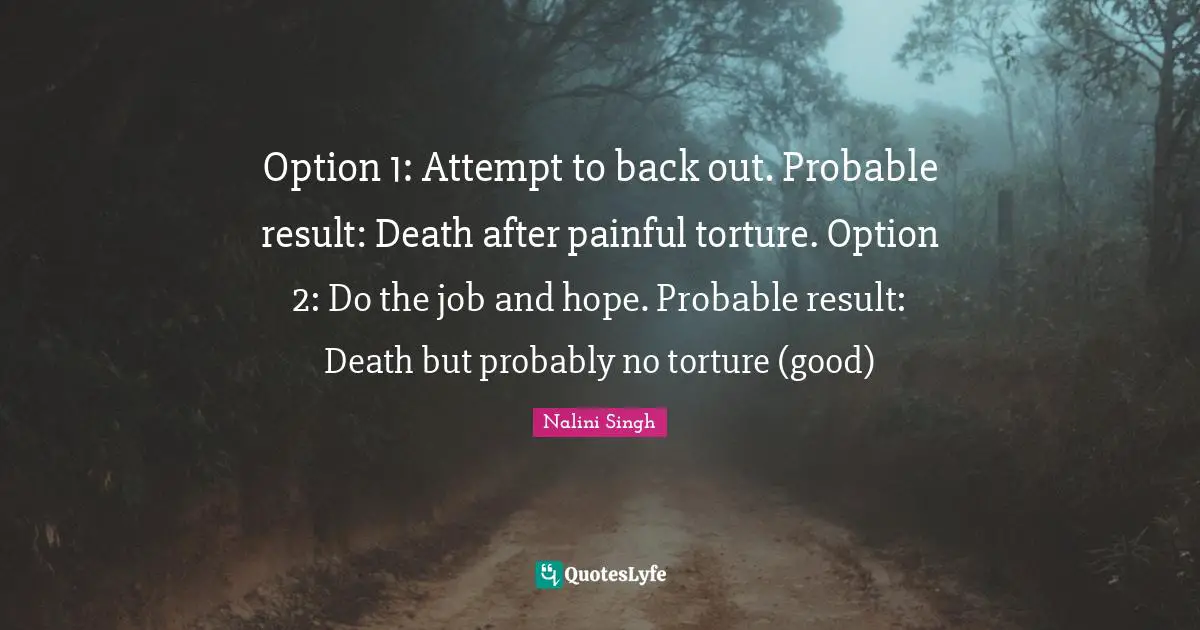 Option 1: Attempt to back out. Probable result: Death after painful torture. Option 2: Do the job and hope. Probable result: Death but probably no torture (good)
