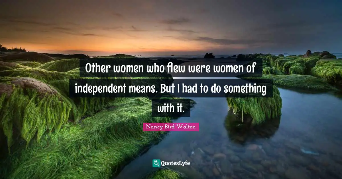 Other women who flew were women of independent means. But I had to do something with it.