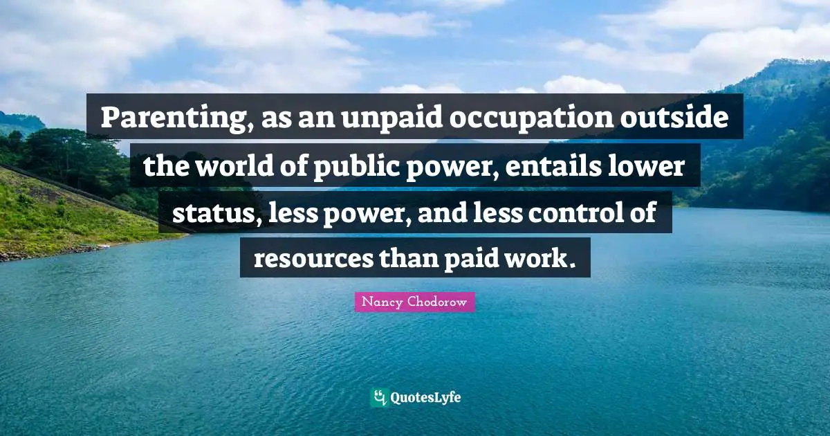 Parenting, as an unpaid occupation outside the world of public power, entails lower status, less power, and less control of resources than paid work.