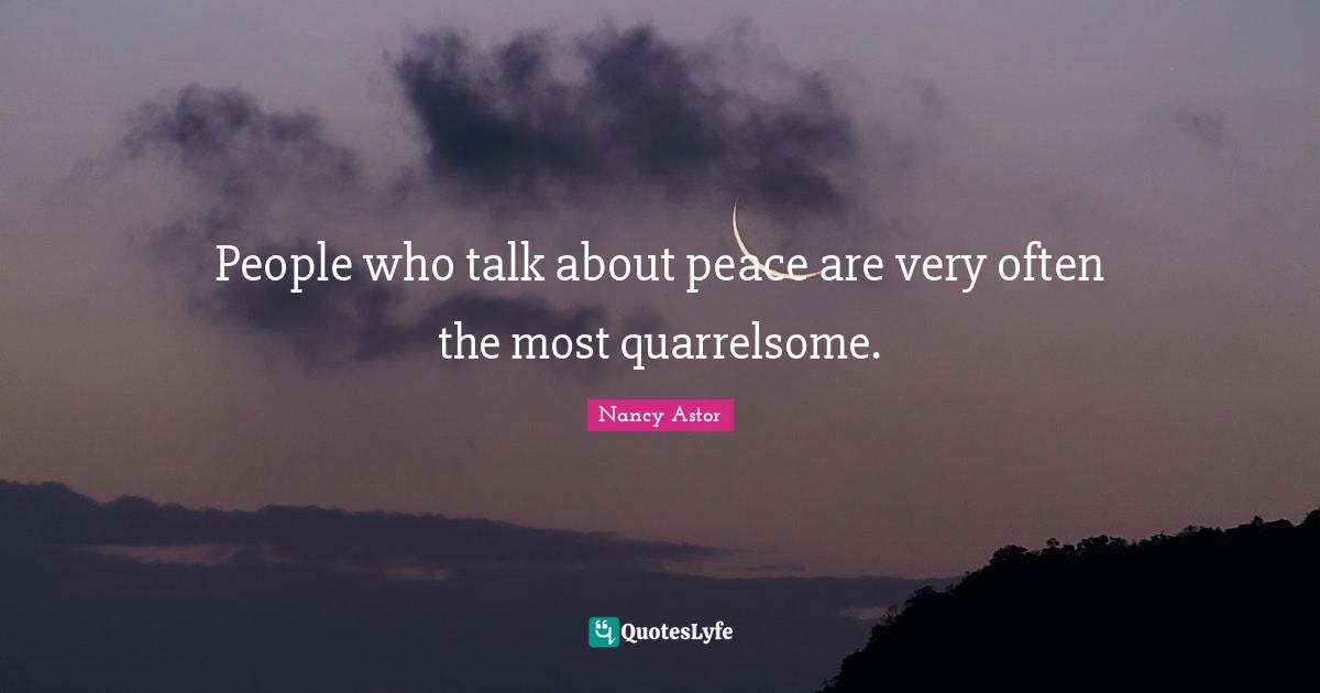 Nancy Astor Quotes: "People who talk about peace are very often the most quarrelsome."