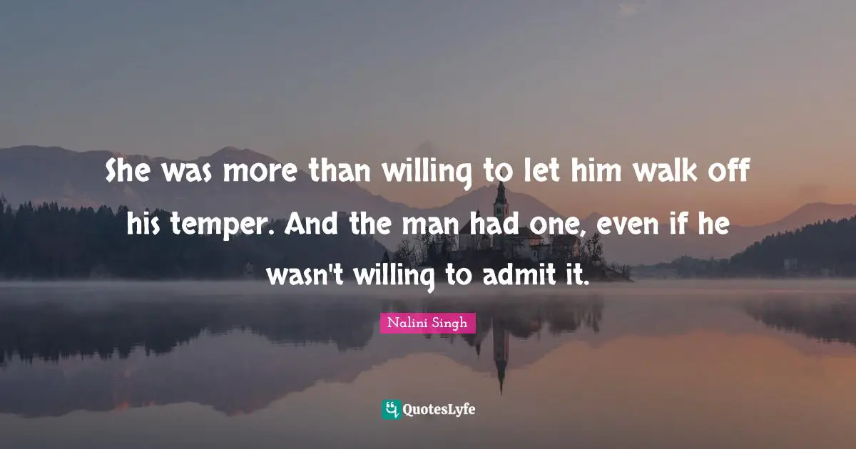 She was more than willing to let him walk off his temper. And the man had one, even if he wasn't willing to admit it.