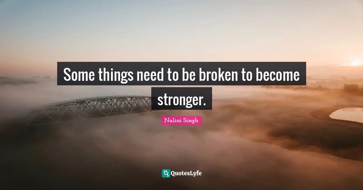 Nalini Singh Quotes: "Some things need to be broken to become stronger."