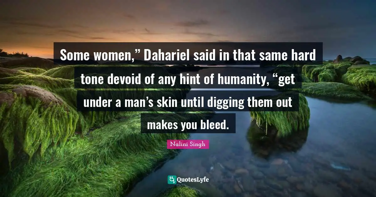 Some women,” Dahariel said in that same hard tone devoid of any hint of humanity, “get under a man’s skin until digging them out makes you bleed.