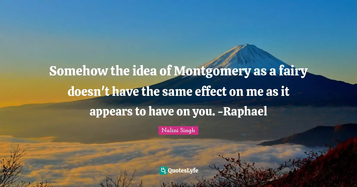 Somehow the idea of Montgomery as a fairy doesn't have the same effect on me as it appears to have on you. -Raphael