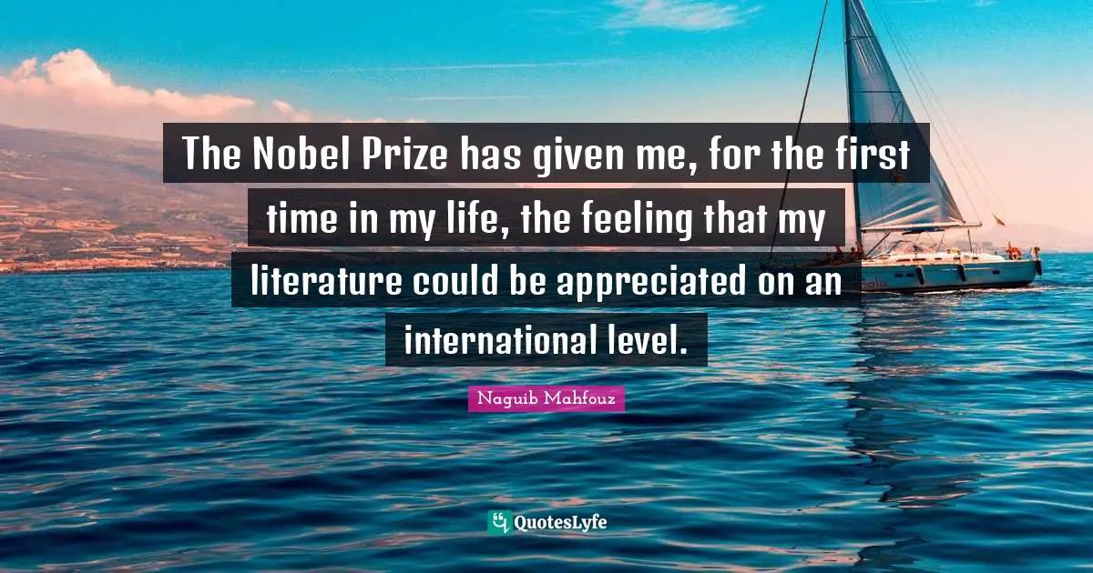 Nobel Prize Quotes: "The Nobel Prize has given me, for the first time in my life, the feeling that my literature could be appreciated on an international level."