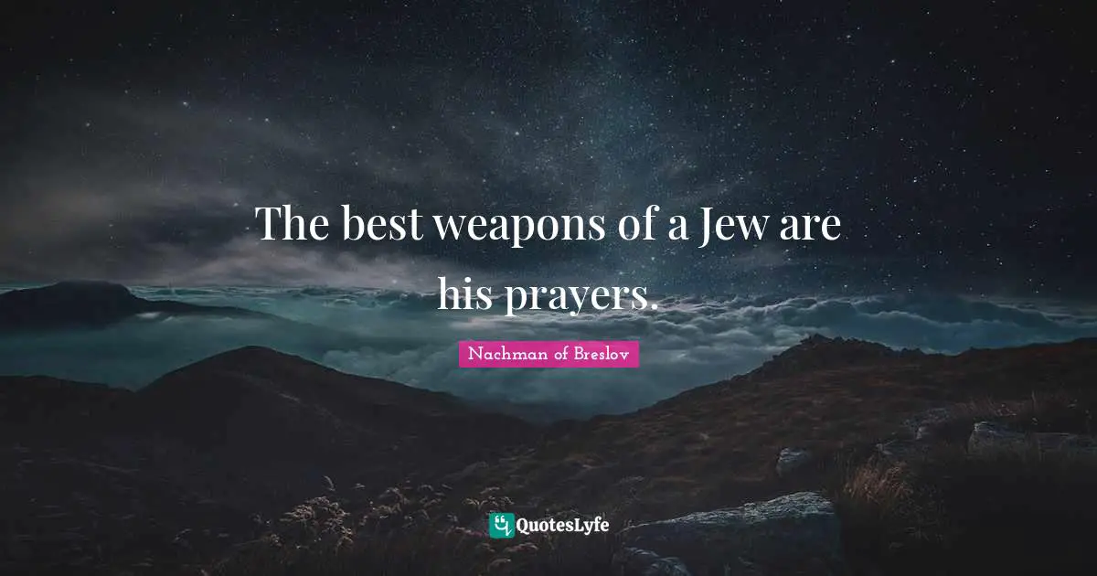 The best weapons of a Jew are his prayers.