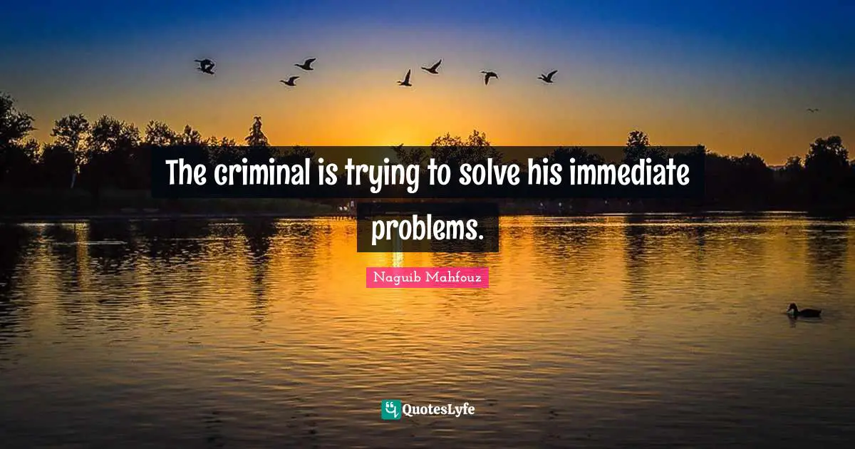 Naguib Mahfouz, أفراح القبة Quotes: "The criminal is trying to solve his immediate problems."