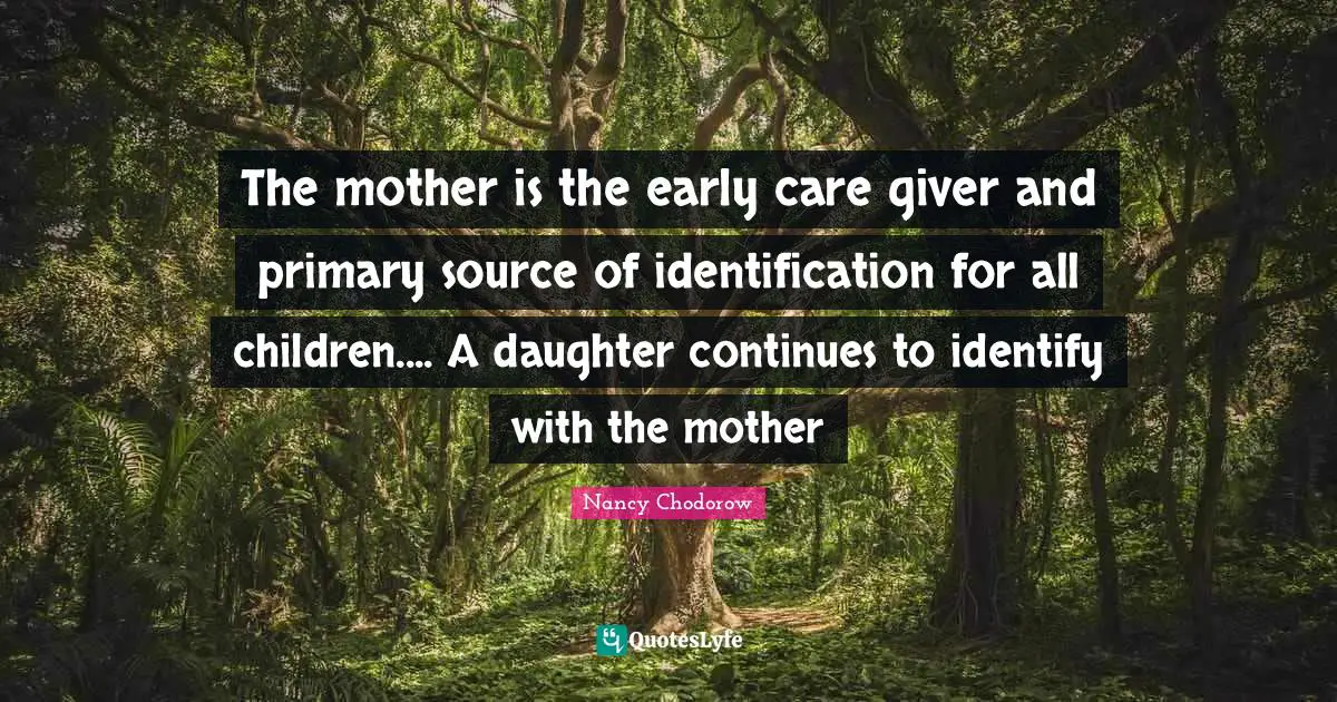 Giver Quotes: "The mother is the early care giver and primary source of identification for all children.... A daughter continues to identify with the mother"