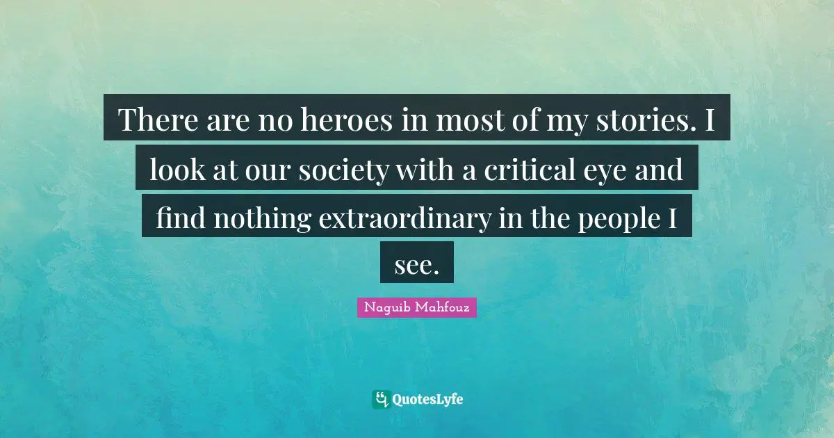 Our Society Quotes: "There are no heroes in most of my stories. I look at our society with a critical eye and find nothing extraordinary in the people I see."