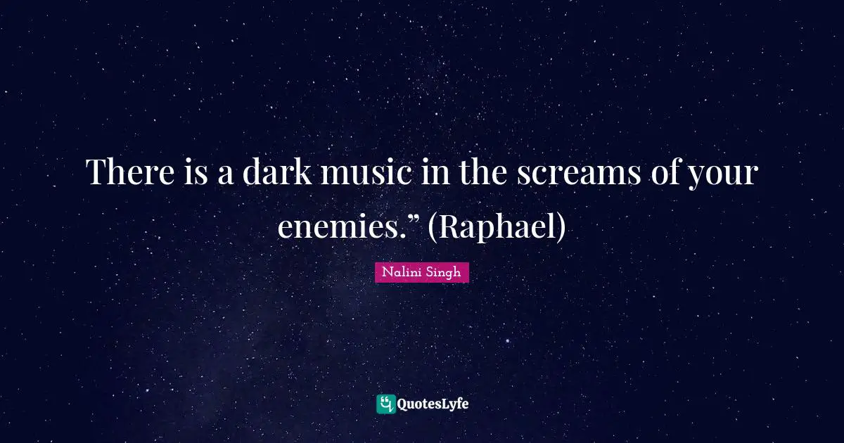 There is a dark music in the screams of your enemies.” (Raphael)