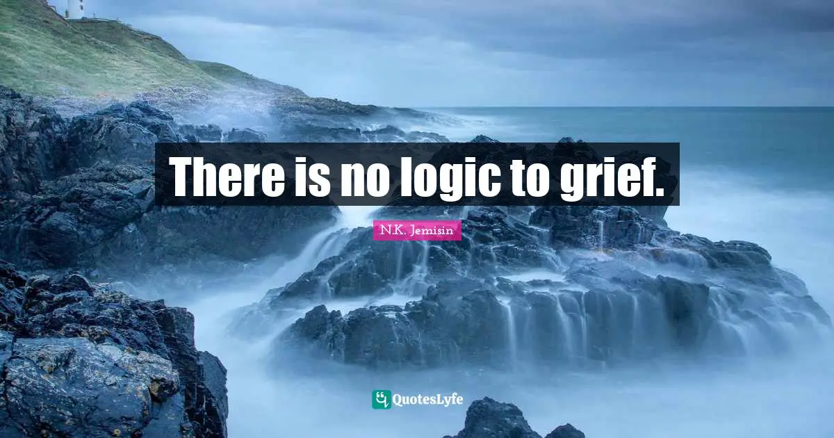 There is no logic to grief.