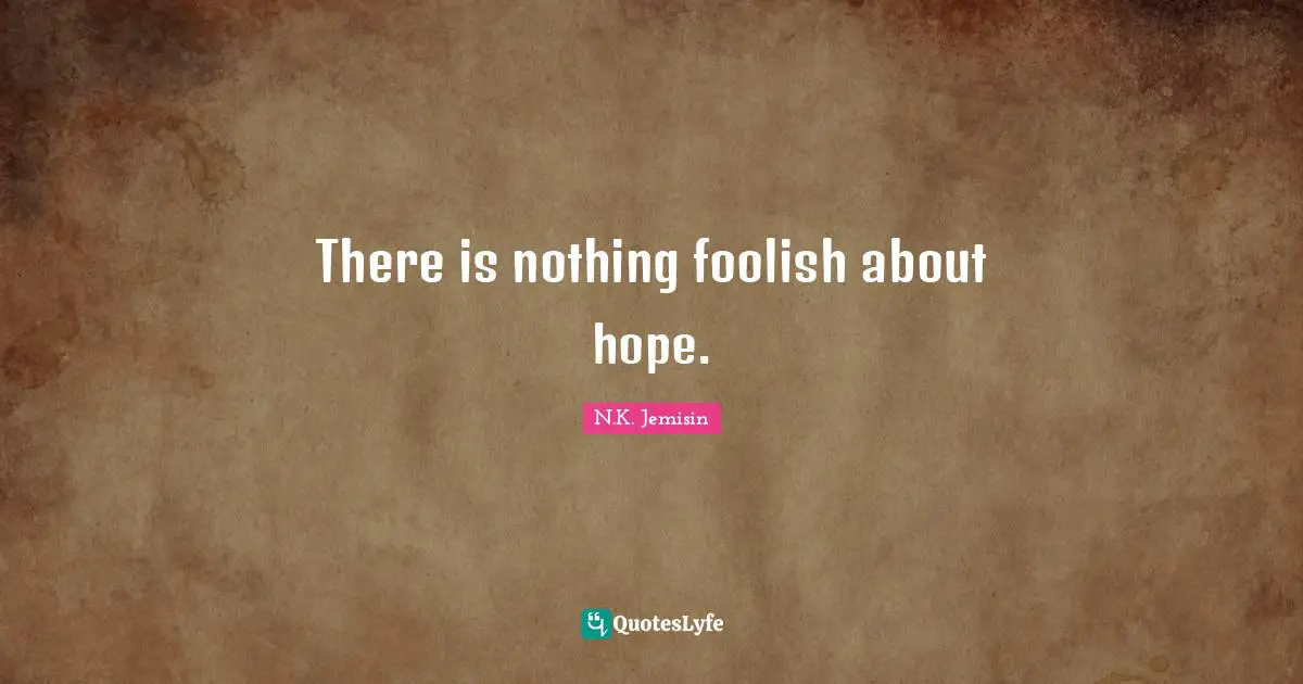 There is nothing foolish about hope.