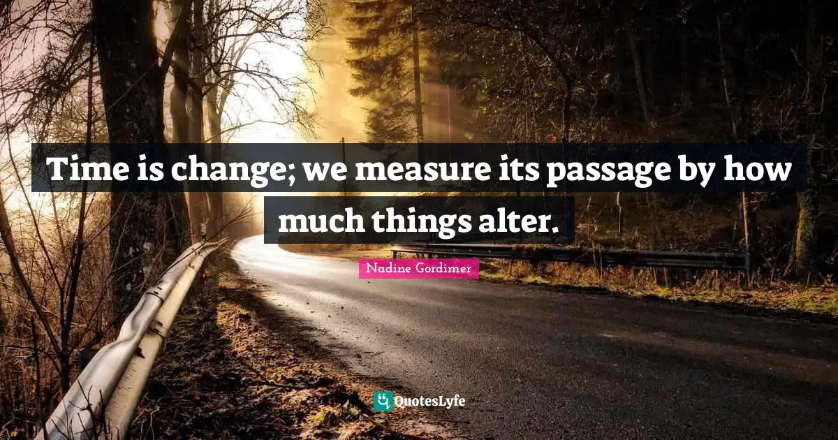 Passages Quotes: "Time is change; we measure its passage by how much things alter."