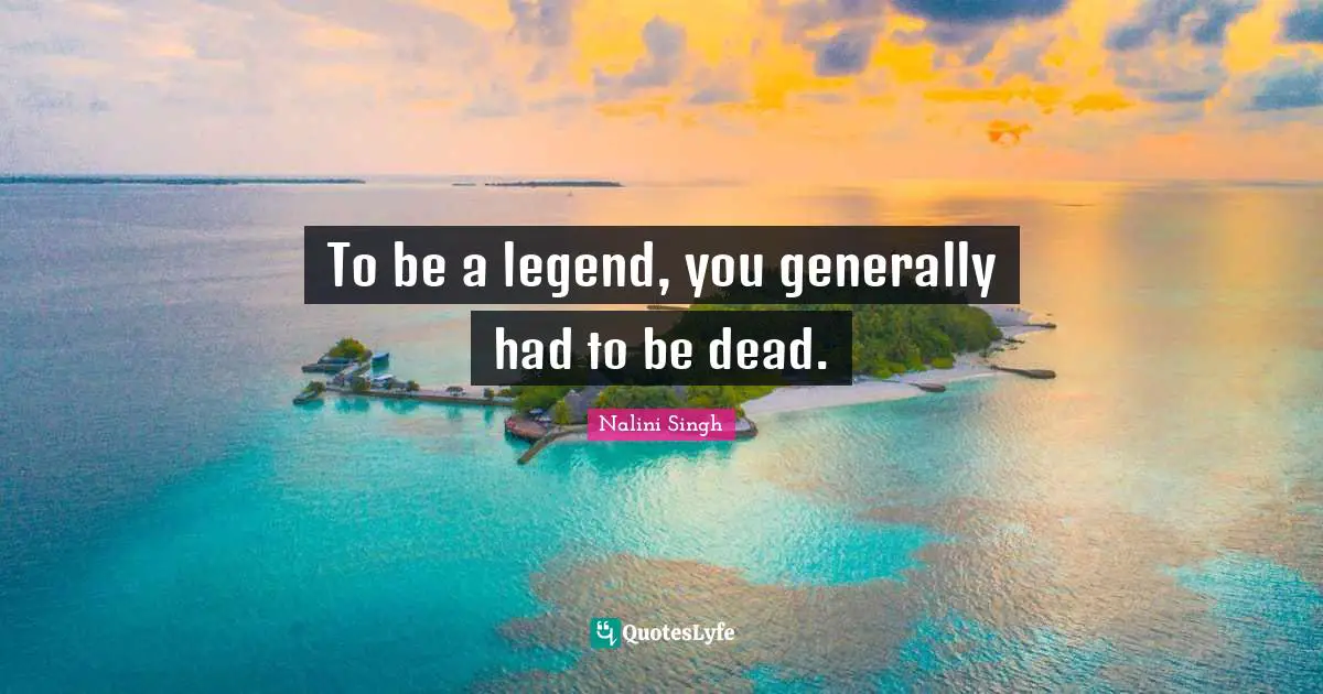 To be a legend, you generally had to be dead.